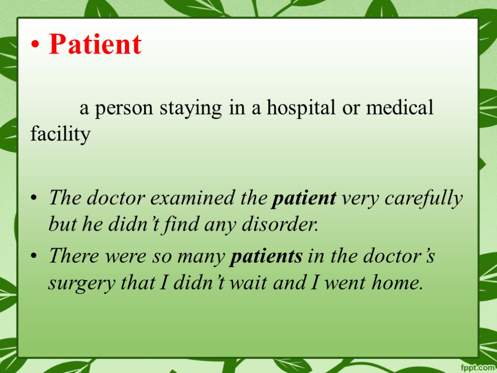 Patient a person staying in a hospital or medical facility The doctor examined the